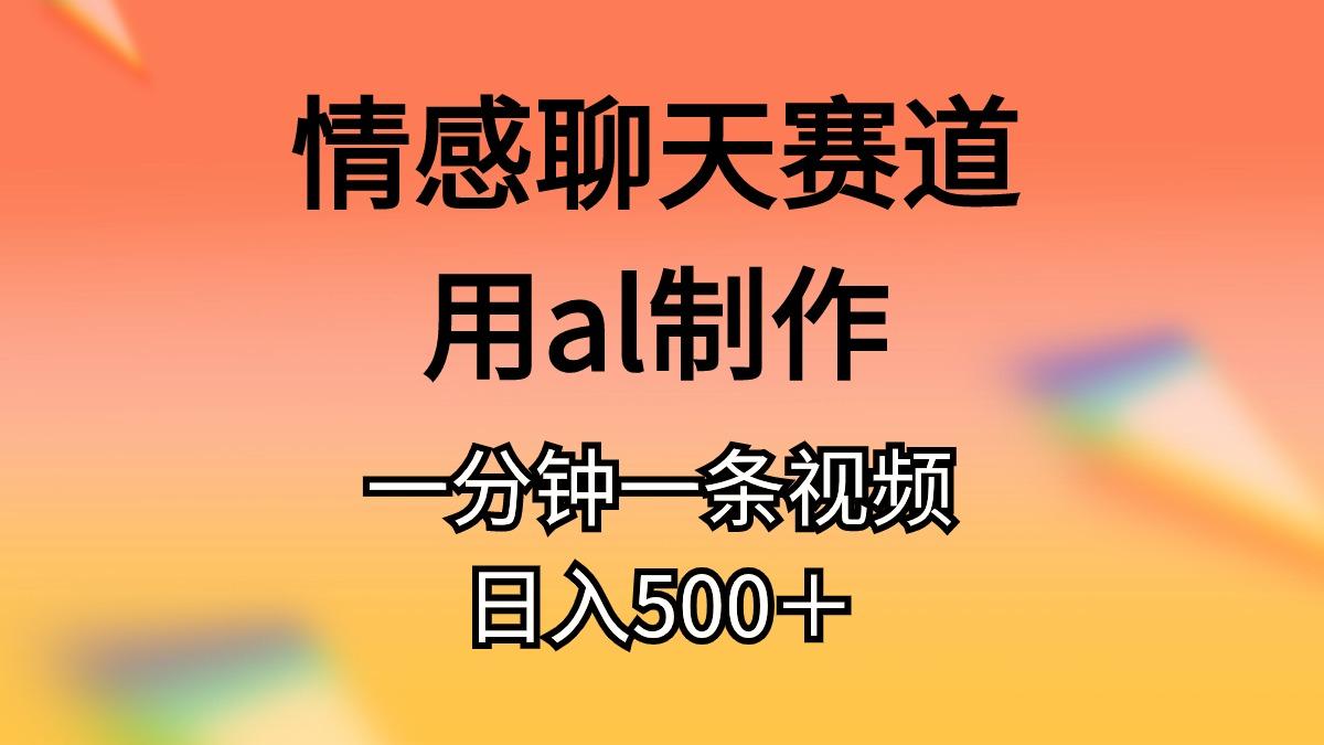 情感聊天赛道用al制作一分钟一条视频日入500＋-瀚宇网创