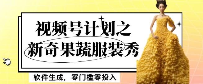 最新项目视频号计划之新奇果蔬服装秀，软件生成，零门槛零投入也可月入5000+【揭秘】-瀚宇网创