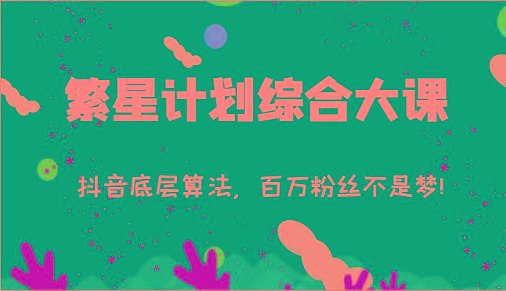 2024繁星计划综合大课：抖音底层算法，百万粉丝不是梦!(77节)-瀚宇网创