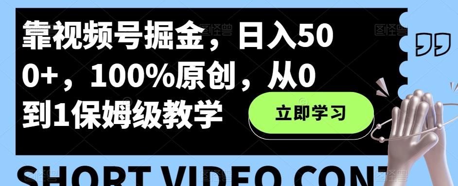 靠视频号掘金，日入500+，100%原创，从0到1保姆级教学-瀚宇网创