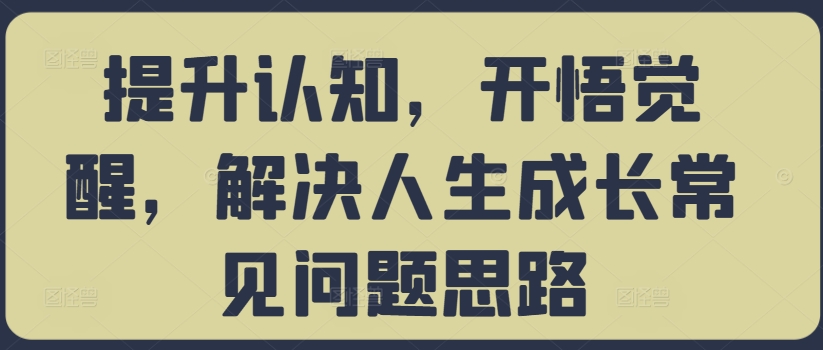 提升认知，开悟觉醒，解决人生成长常见问题思路-瀚宇网创