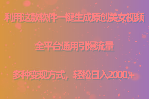 用这款软件一键生成原创美女视频 全平台通用引爆流量 多种变现 日入2000＋-瀚宇网创