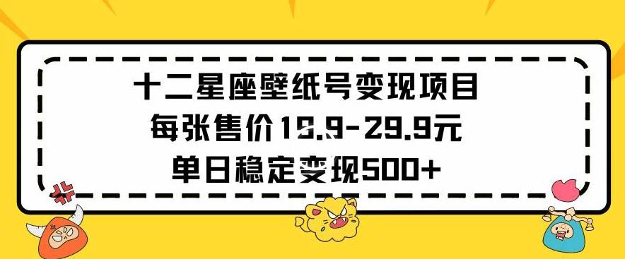 十二星座壁纸号变现项目每张售价19元单日稳定变现500+以上【揭秘】-瀚宇网创