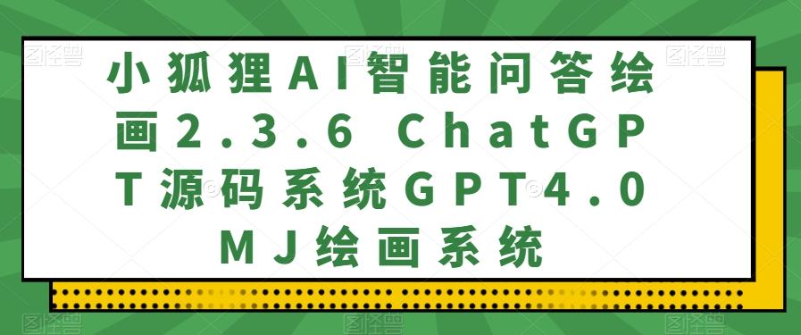 小狐狸AI智能问答绘画2.3.6 ChatGPT源码系统GPT4.0MJ绘画系统-瀚宇网创