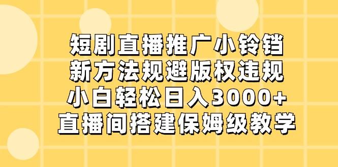短剧直播推广小铃铛,小白轻松日入3000+,新方法规避版权违规,直播间搭建保姆级教学-瀚宇网创