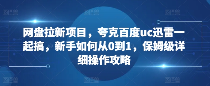 网盘拉新项目，夸克百度uc迅雷一起搞，新手如何从0到1，保姆级详细操作攻略-瀚宇网创