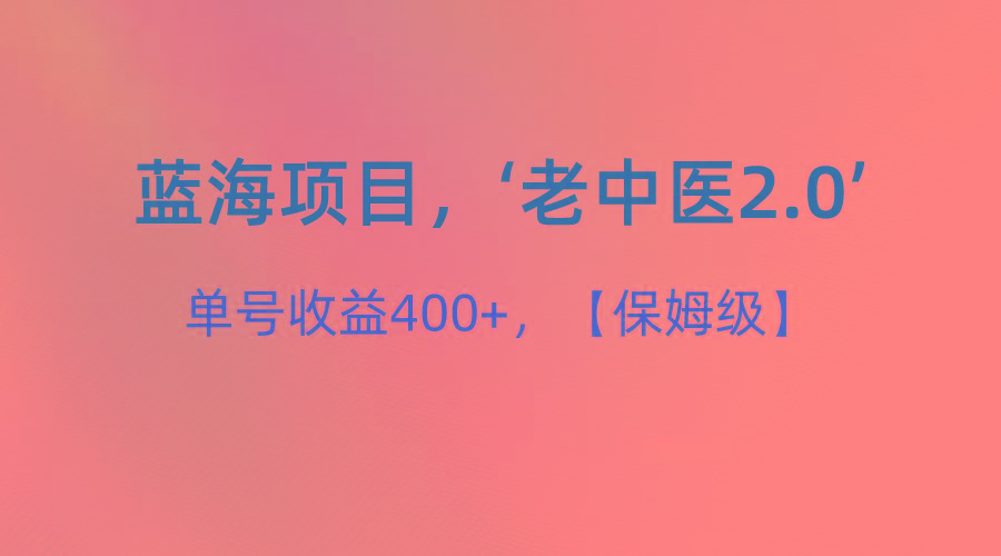 蓝海项目，“小红书老中医2.0”，单号收益400+，保姆级教程-瀚宇网创