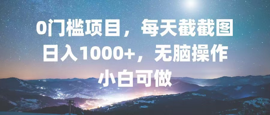 0门槛项目，每天截截图，日入1000+，轻松无脑，小白可做-瀚宇网创