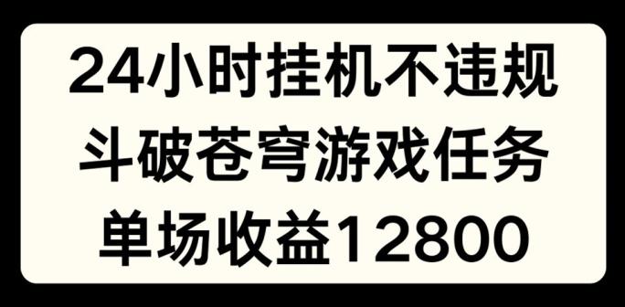 24小时无人挂JI不违规，斗破苍穹游戏任务，单场直播最高收益1280【揭秘】-瀚宇网创