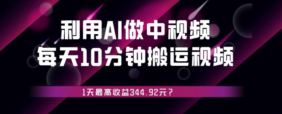 利用AI做中视频，每天10分钟搬运国外视频，1天最高收益344.92元？-瀚宇网创