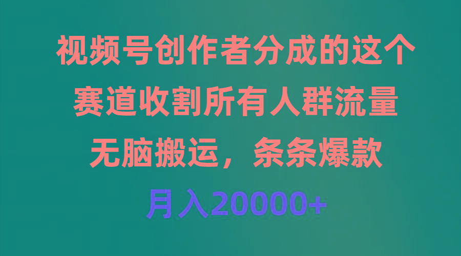 (9406期)视频号创作者分成的这个赛道，收割所有人群流量，无脑搬运，条条爆款，…-瀚宇网创
