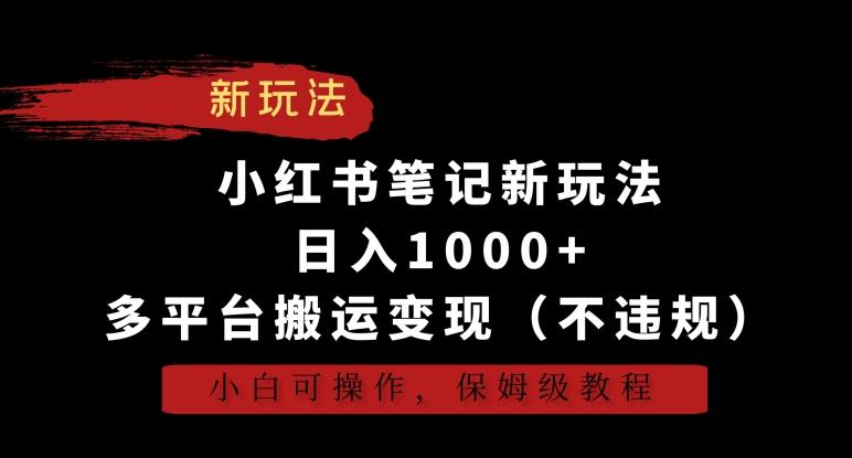 小红书笔记新玩法，日入1000+，多平台搬运变现(不违规)，小白可操作，保姆级教程【揭秘】-瀚宇网创