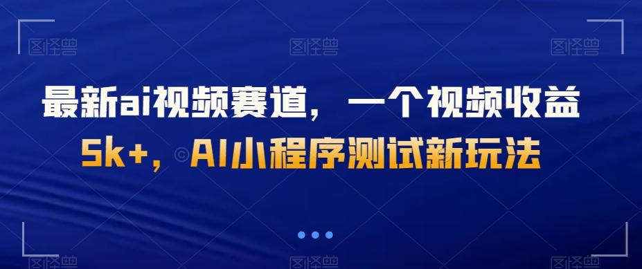 最新ai视频赛道，一个视频收益5k+，AI小程序测试新玩法-瀚宇网创