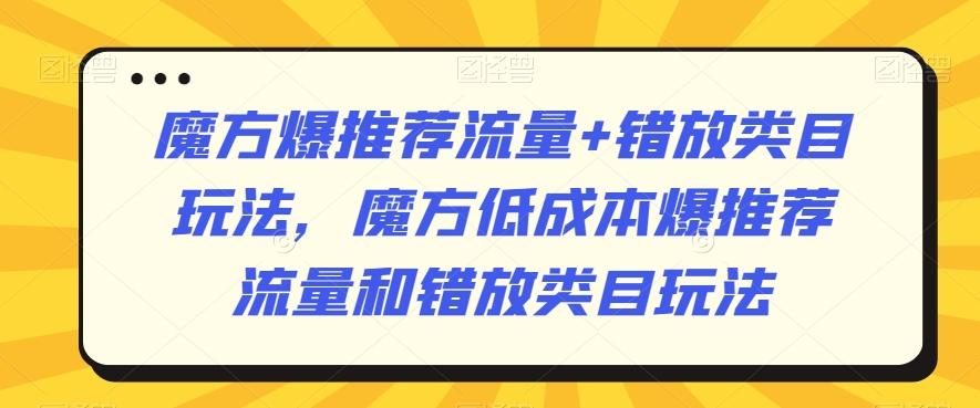 魔方爆推荐流量+错放类目玩法，魔方低成本爆推荐流量和错放类目玩法-瀚宇网创