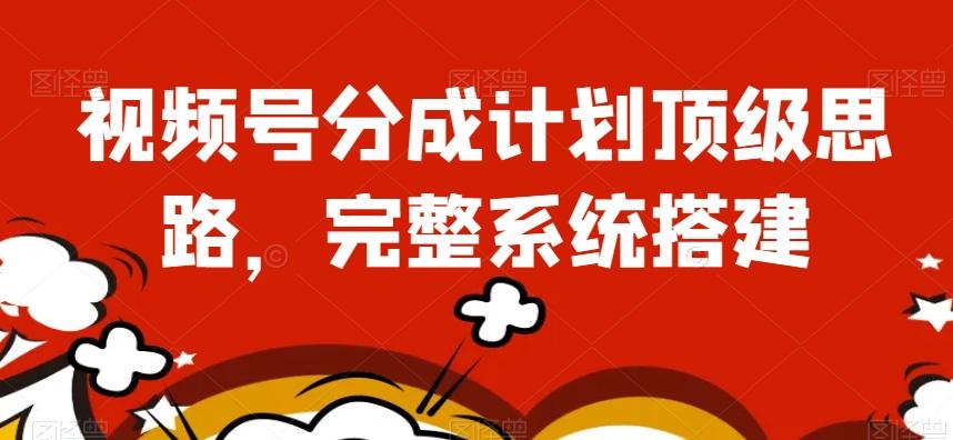 视频号分成计划顶级思路，完整系统搭建【揭秘】-瀚宇网创