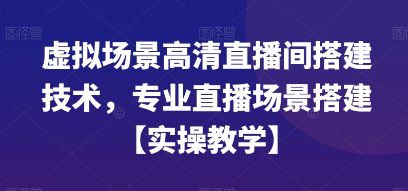 虚拟场景高清直播间搭建技术,专业直播场景搭建【实操教学】-瀚宇网创