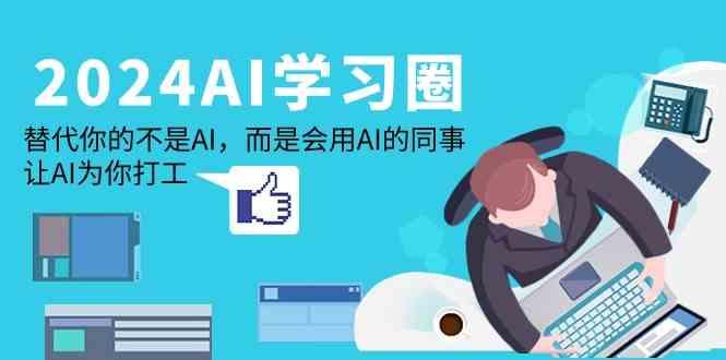 2024AI学习圈:替代你的不是AI,而是会用AI的同事,让AI为你打工-瀚宇网创