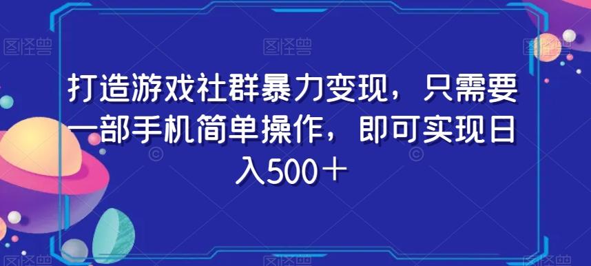 打造游戏社群暴力变现，只需要一部手机简单操作，即可实现日入500＋【揭秘】-瀚宇网创
