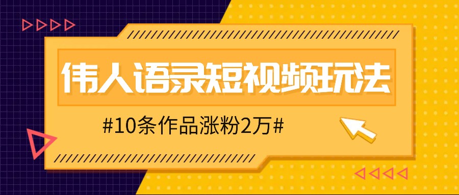 人人可做的伟人语录视频玩法,零成本零门槛,10条作品轻松涨粉2万-瀚宇网创