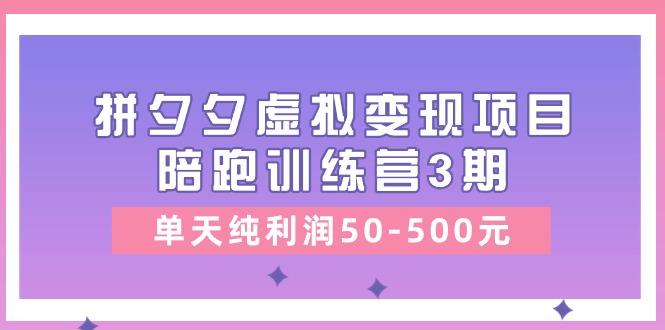 某收费培训《拼夕夕虚拟变现项目陪跑训练营3期》单天纯利润50-500元-瀚宇网创