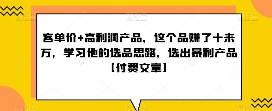 ‮单客‬价+高利润产品，这个品‮了赚‬十来万，‮习学‬他‮选的‬品思路，‮出选‬暴‮产利‬品【付费文章】-瀚宇网创
