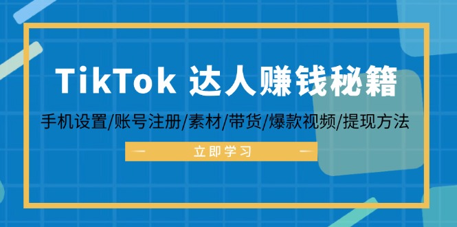TikTok&达人赚钱秘籍 手机设置/账号注册/素材/带货/爆款视频/提现方法-瀚宇网创