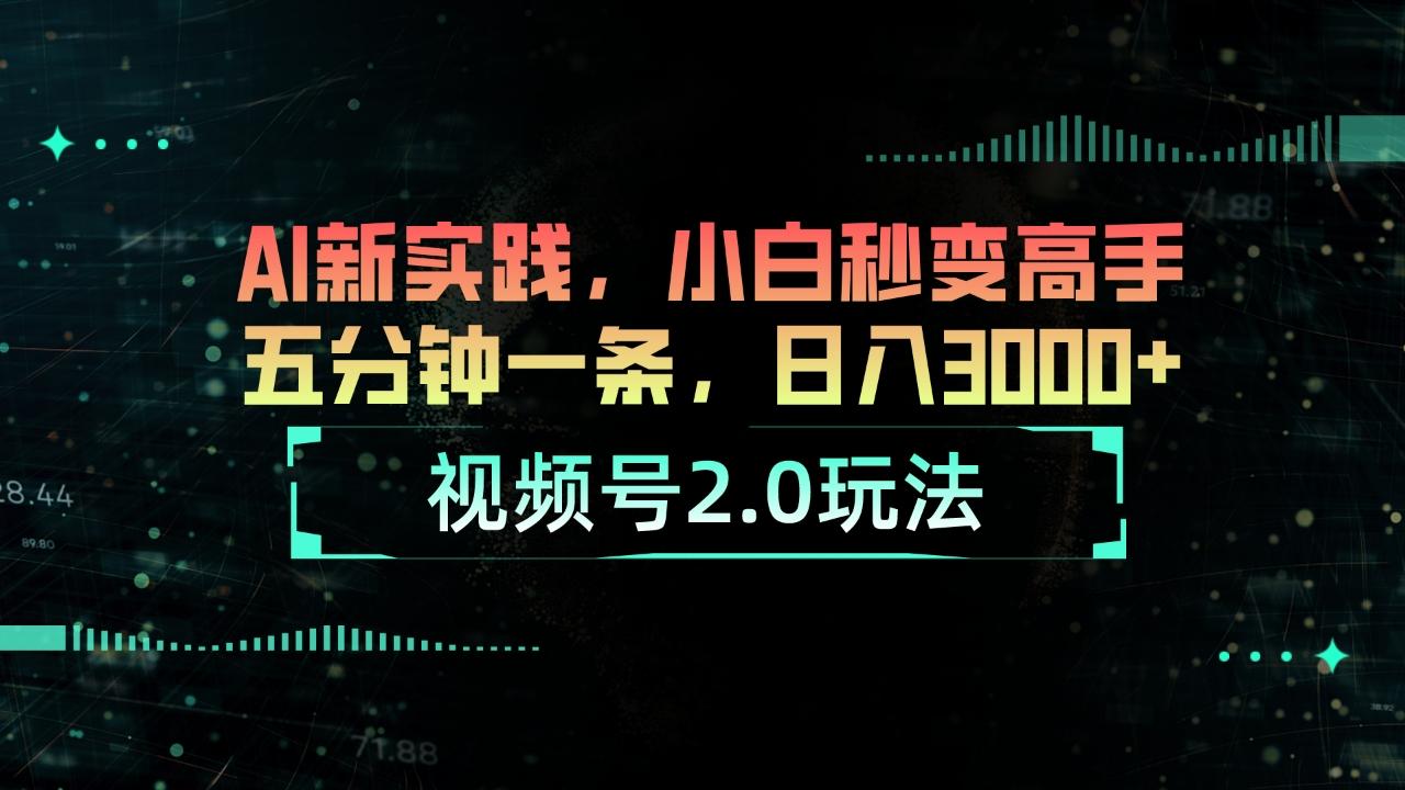 视频号2.0玩法 AI新实践,小白秒变高手五分钟一条,日入3000+-瀚宇网创