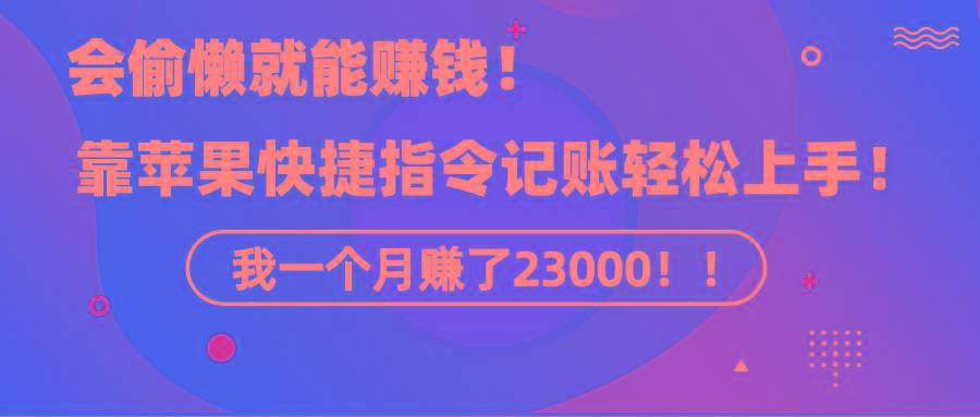 《会偷懒就能赚钱！靠苹果快捷指令自动记账轻松上手，一个月变现23000！》-瀚宇网创
