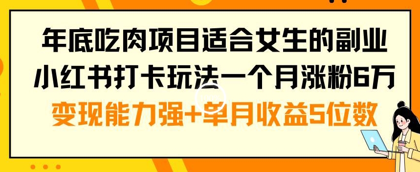 年底吃肉项目适合女生的副业小红书打卡玩法一个月涨粉6万+变现能力强+单月收益5位数【揭秘】-瀚宇网创