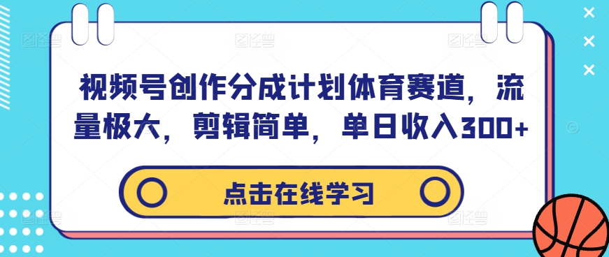 视频号创作分成计划体育赛道，流量极大，剪辑简单，单日收入300+-瀚宇网创