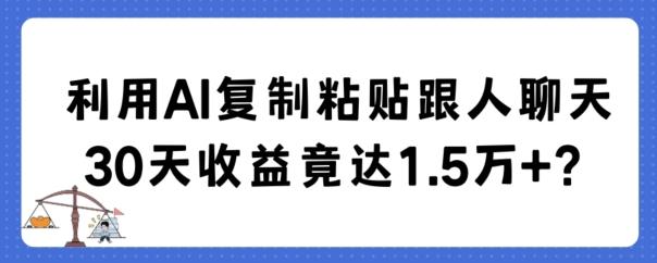 利用AI复制粘贴跟人聊天30天收益竟达1.5万+【揭秘】-瀚宇网创
