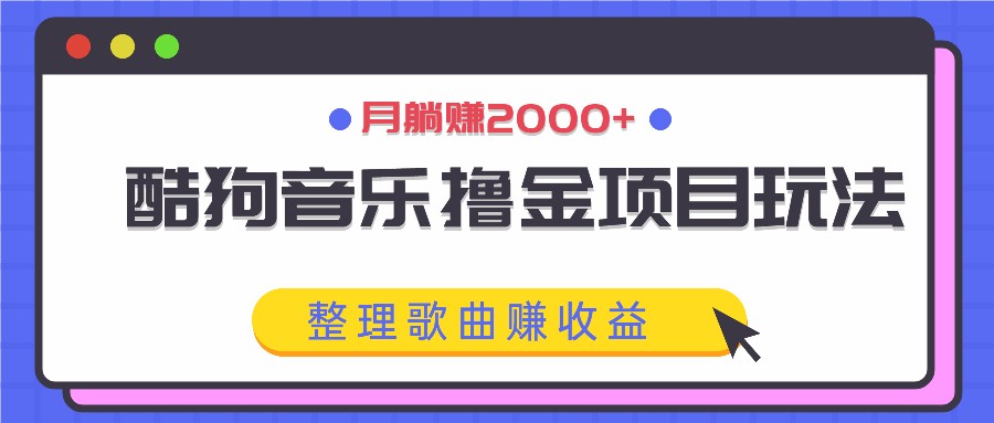 酷狗音乐撸金项目玩法，整理歌曲赚收益，月躺赚2000+-瀚宇网创