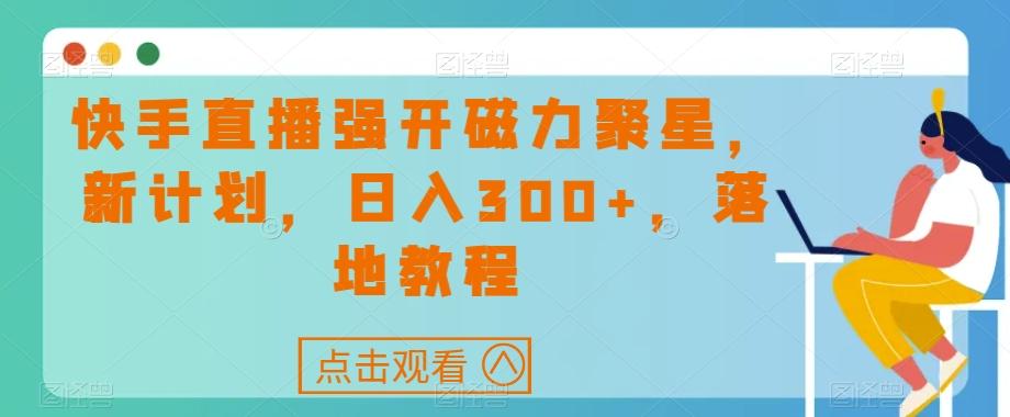 快手直播强开磁力聚星，新计划，日入300+，落地教程-瀚宇网创