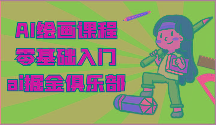 ai掘金系列课程-AI绘画零基础入门,小白也能学会利用AI画图-瀚宇网创