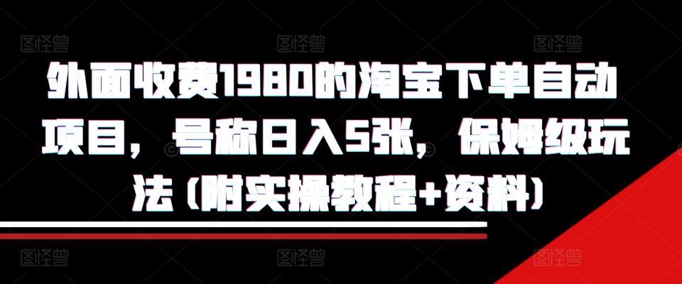 外面收费1980的淘宝下单自动项目，号称日入5张，保姆级玩法(附实操教程+资料)【揭秘】-瀚宇网创