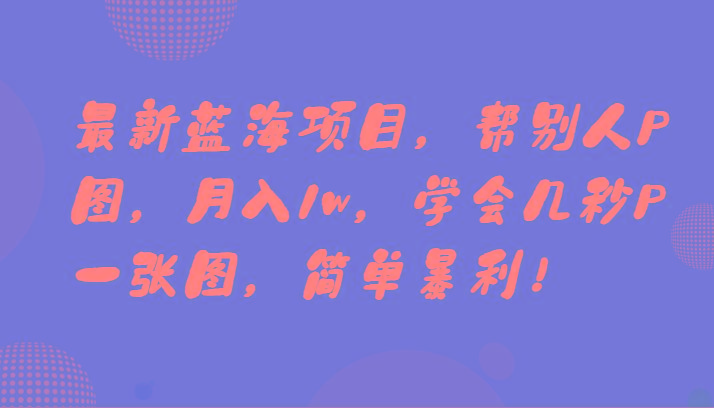 最新蓝海项目,帮别人P图,月入1w,学会几秒P一张图,简单暴利!-瀚宇网创