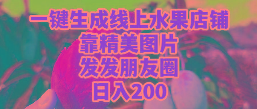 (9467期)一键生成线上水果店，靠精美图片发发朋友圈，也能日入200-瀚宇网创