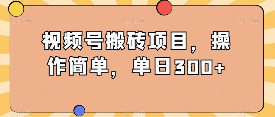 视频号搬砖项目,操作简单,单日300+-瀚宇网创