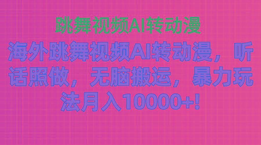海外跳舞视频AI转动漫，听话照做，无脑搬运，暴力玩法 月入10000+-瀚宇网创