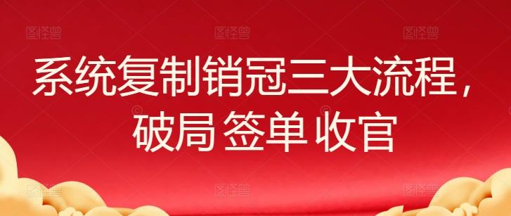 系统复制销冠三大流程,破局 签单 收官-瀚宇网创