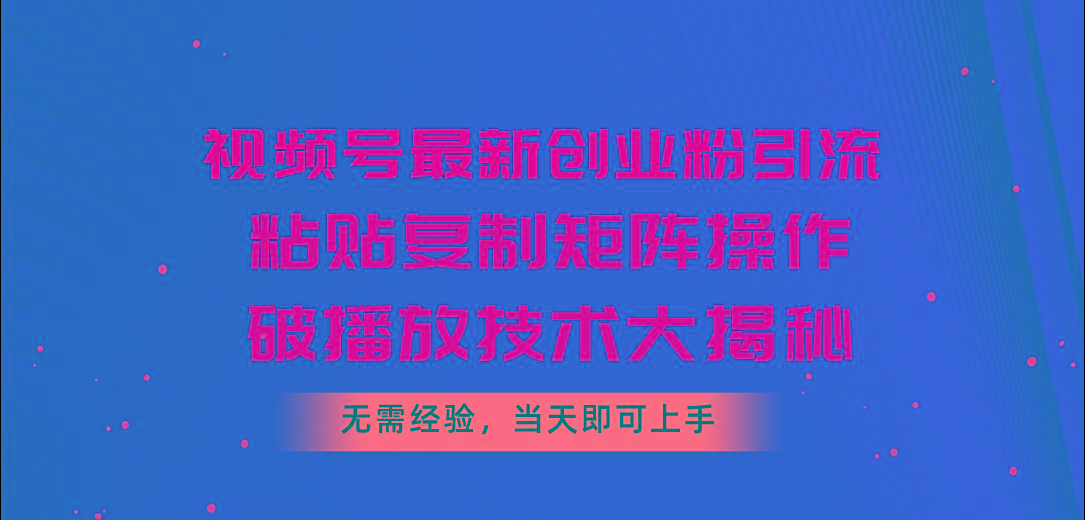 视频号最新创业粉引流，粘贴复制矩阵操作，破播放技术大揭秘，无需经验…-瀚宇网创