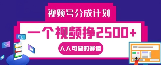 视频号分成计划，一个视频挣2500+，人人可做的赛道【揭秘】-瀚宇网创