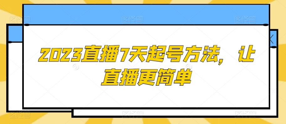 2023直播7天起号方法，让直播更简单-瀚宇网创