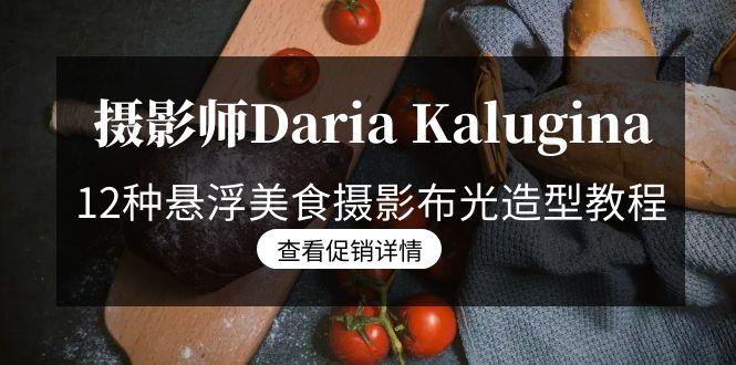 摄影师Daria Kalugina 12种悬浮美食摄影布光造型教程-21节课-中文字幕-瀚宇网创