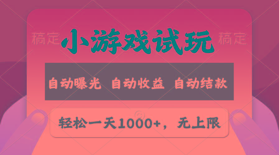 轻松日入1000+，小游戏试玩，收益无上限，全新市场！-瀚宇网创