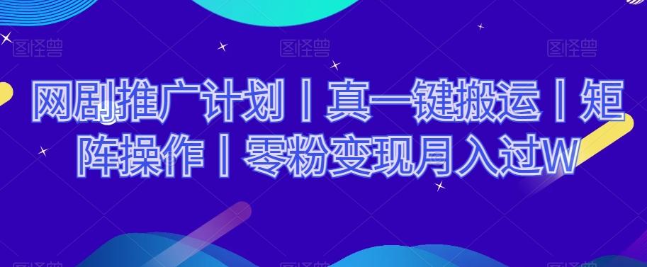 网剧推广计划丨真一键搬运丨矩阵操作丨零粉变现月入过W-瀚宇网创