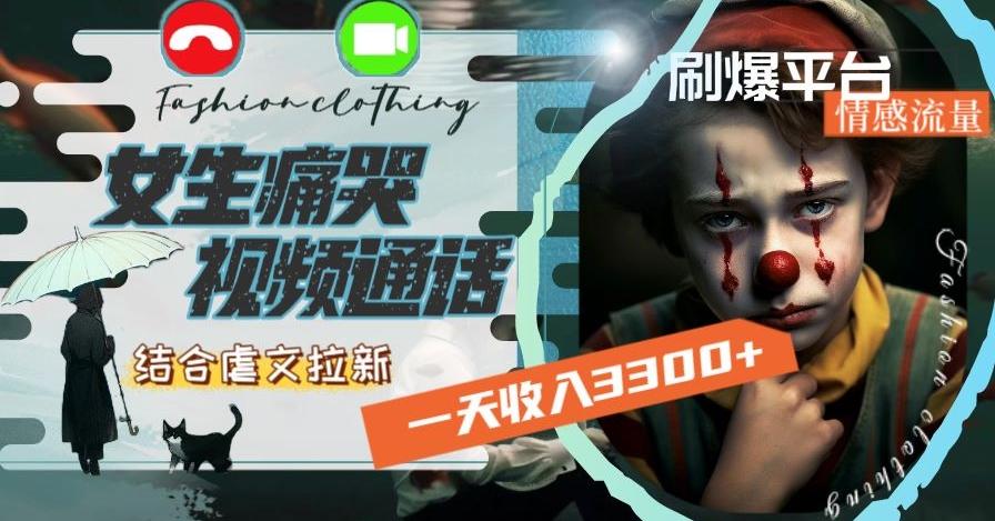 一天收入3300+，用女生痛哭视频通话结合虐文拉新，刷爆平台情感流量【揭秘】-瀚宇网创