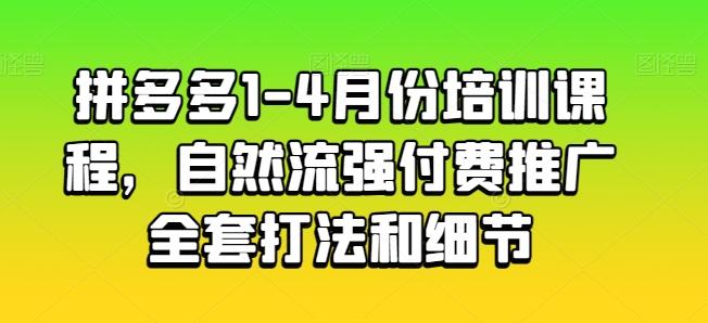 拼多多1-4月份培训课程,自然流强付费推广全套打法和细节