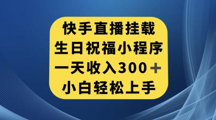 快手挂载生日祝福小程序,一天收入300+,小白轻松上手【揭秘】-瀚宇网创