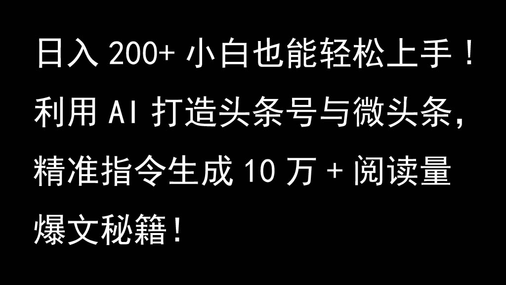 利用AI打造头条号与微头条,精准指令生成10万+阅读量爆文秘籍!日入200+小白也能轻...-瀚宇网创